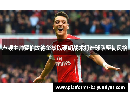 卢顿主帅罗伯埃德华兹以硬朗战术打造球队坚韧风格