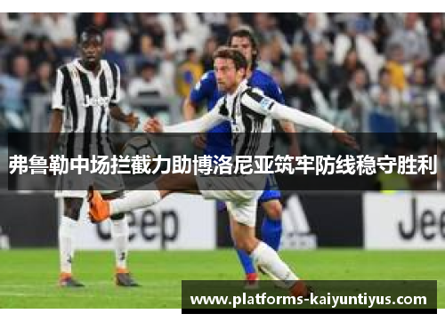 弗鲁勒中场拦截力助博洛尼亚筑牢防线稳守胜利