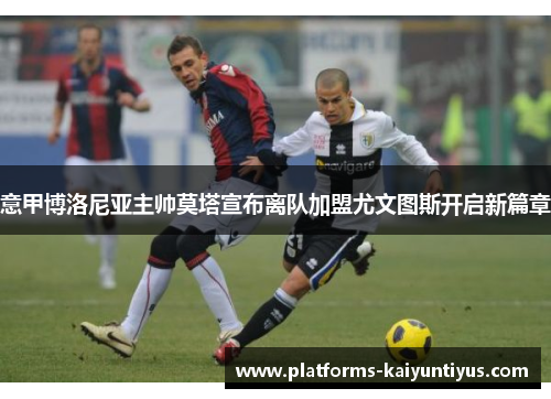 意甲博洛尼亚主帅莫塔宣布离队加盟尤文图斯开启新篇章