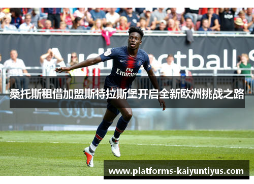 桑托斯租借加盟斯特拉斯堡开启全新欧洲挑战之路 桑托斯租借加盟斯特拉斯堡开启全新欧洲挑战之路