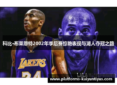 科比·布莱恩特2002年季后赛惊艳表现与湖人夺冠之路
