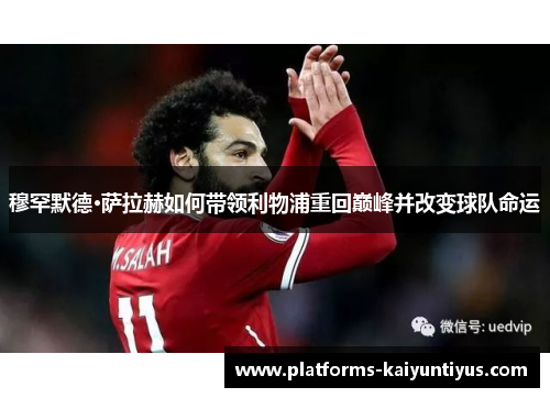 穆罕默德·萨拉赫如何带领利物浦重回巅峰并改变球队命运