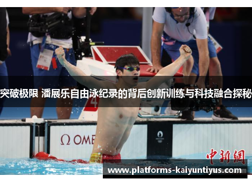 突破极限 潘展乐自由泳纪录的背后创新训练与科技融合探秘