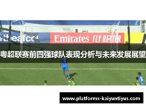 粤超联赛前四强球队表现分析与未来发展展望