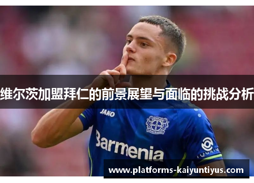 维尔茨加盟拜仁的前景展望与面临的挑战分析