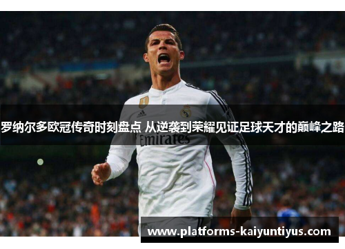 罗纳尔多欧冠传奇时刻盘点 从逆袭到荣耀见证足球天才的巅峰之路