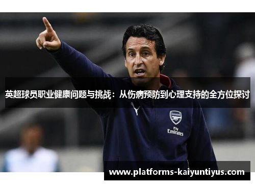 英超球员职业健康问题与挑战：从伤病预防到心理支持的全方位探讨
