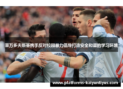 莱万多夫斯基携手反对校园暴力倡导打造安全和谐的学习环境