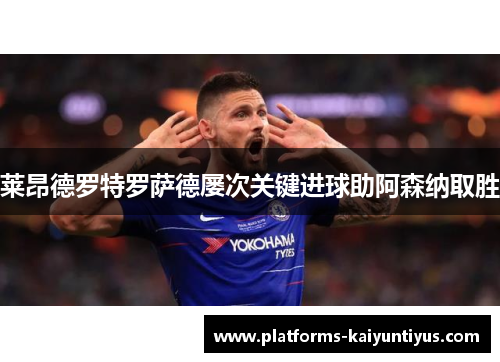 莱昂德罗特罗萨德屡次关键进球助阿森纳取胜