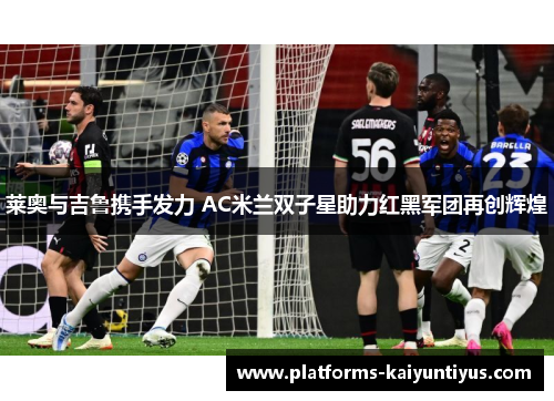 莱奥与吉鲁携手发力 AC米兰双子星助力红黑军团再创辉煌