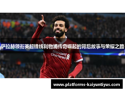 萨拉赫领衔英超锋线利物浦传奇崛起的背后故事与荣耀之路