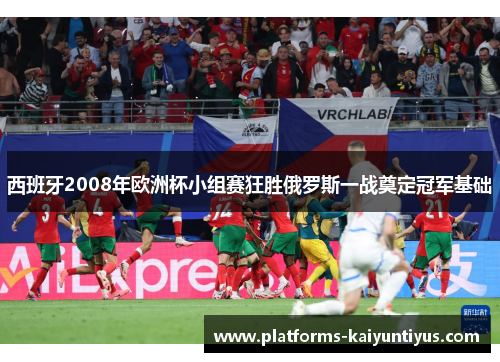 西班牙2008年欧洲杯小组赛狂胜俄罗斯一战奠定冠军基础