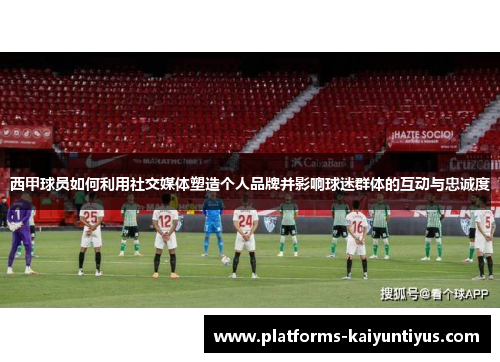 西甲球员如何利用社交媒体塑造个人品牌并影响球迷群体的互动与忠诚度