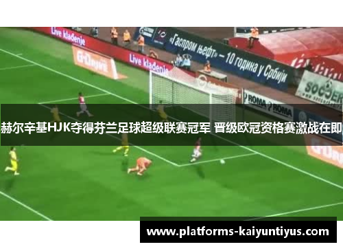 赫尔辛基HJK夺得芬兰足球超级联赛冠军 晋级欧冠资格赛激战在即