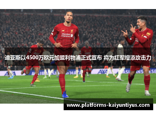 迪亚斯以4500万欧元加盟利物浦正式宣布 将为红军增添攻击力