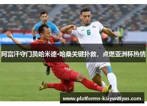 阿富汗守门员哈米德·哈桑关键扑救，点燃亚洲杯热情