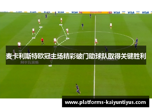 麦卡利斯特欧冠主场精彩破门助球队取得关键胜利