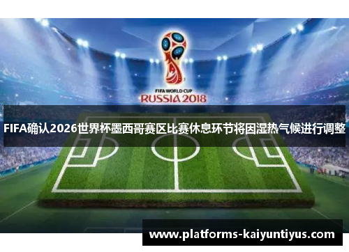 FIFA确认2026世界杯墨西哥赛区比赛休息环节将因湿热气候进行调整 FIFA确认2026世界杯墨西哥赛区比赛休息环节将因湿热气候进行调整