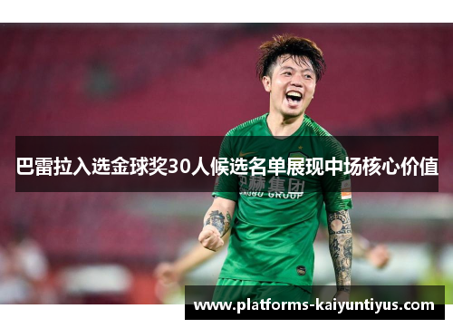/uploads/images/20260607/ba-lei-la-ru-xuan-jin-qiu-jiang-30-ren-hou-xuan-ming-dan-zhan-xian-zhong-chang-he-xin-jia-zhi.webp