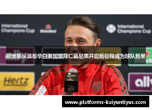 戴维斯从温哥华白浪加盟拜仁慕尼黑开启新征程成为球队新星