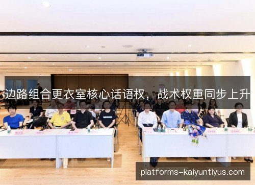 边路组合更衣室核心话语权,战术权重同步上升 边路组合更衣室核心话语权,战术权重同步上升