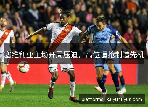 塞维利亚主场开局压迫，高位逼抢制造先机