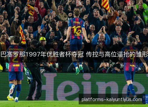 巴塞罗那1997年优胜者杯夺冠 传控与高位逼抢的雏形